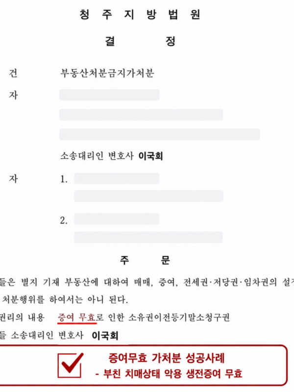 [청주 증여무효 가처분 성공사례] 부친 치매상태 악용 생전증여 무효, 부동산처분금지가처분 인용된 사례